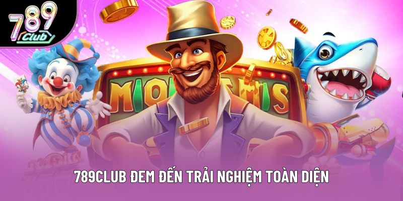 789club đem đến trải nghiệm toàn diện