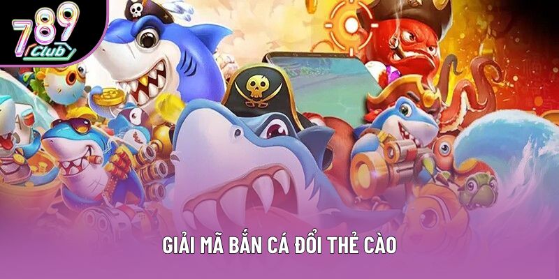 Giải mã bắn cá đổi thẻ cào