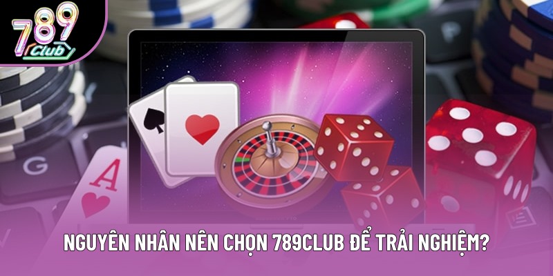Nguyên nhân nên chọn 789club để trải nghiệm?