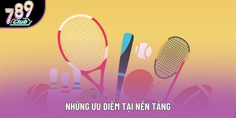 Những ưu điểm tại nền tảng