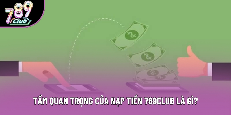 Tầm quan trọng của nạp tiền 789club là gì?
