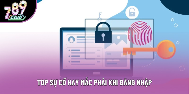 Top sự cố hay mắc phải khi đăng nhập