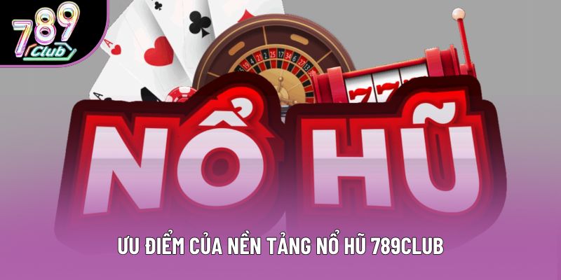 Ưu điểm của nền tảng nổ hũ 789club